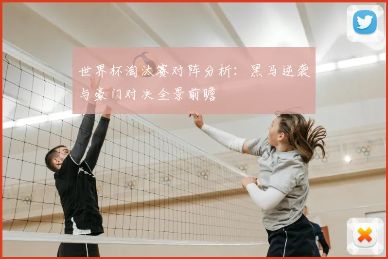 世界杯淘汰赛对阵分析:黑马逆袭与豪门对决全景前瞻
