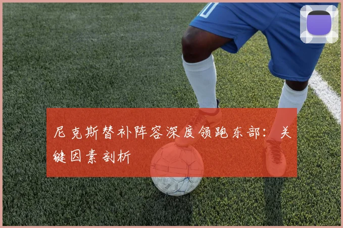 尼克斯替补阵容深度领跑东部:关键因素剖析