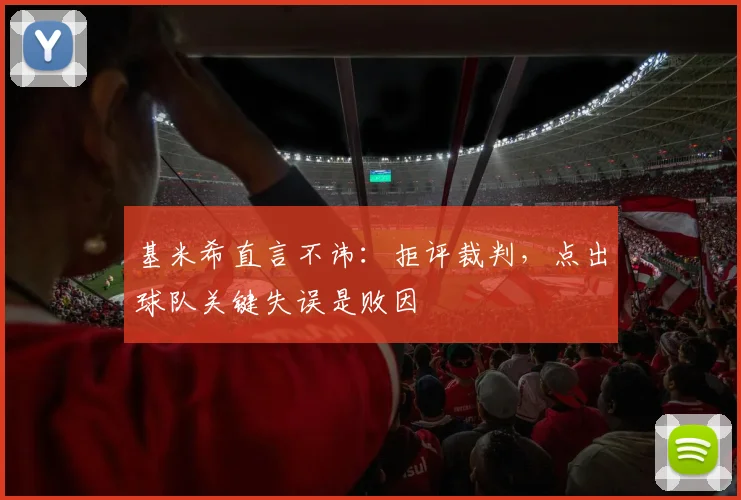基米希直言不讳:拒评裁判,点出球队关键失误是败因