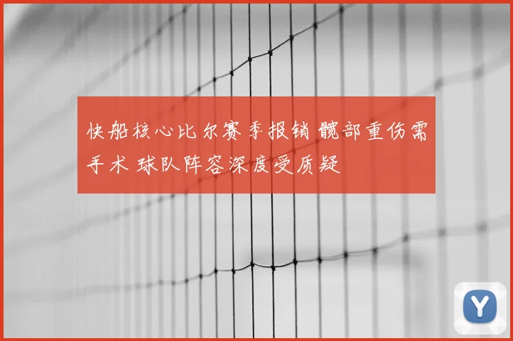 快船核心比尔赛季报销 髋部重伤需手术 球队阵容深度受质疑