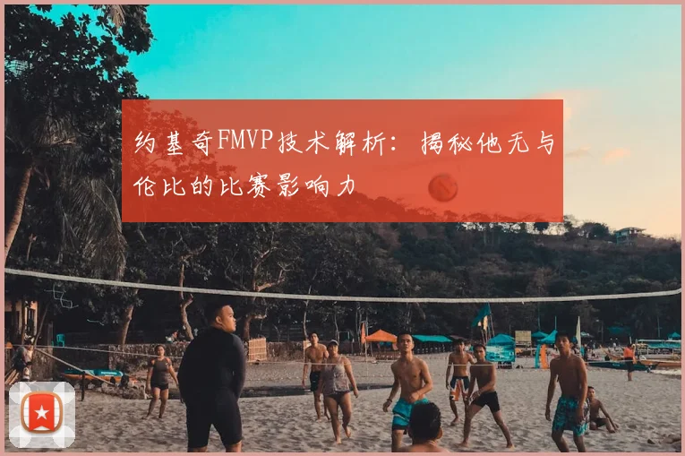 约基奇FMVP技术解析:揭秘他无与伦比的比赛影响力