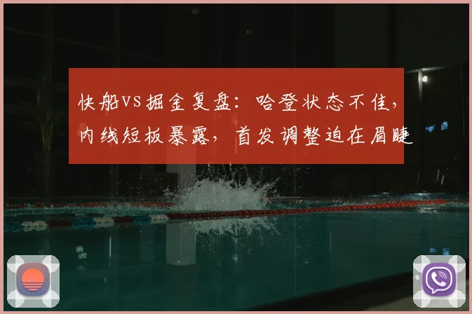 快船vs掘金复盘：哈登状态不佳，内线短板暴露，首发调整迫在眉睫！