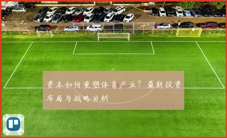 资本如何重塑体育产业？最新投资布局与战略分析