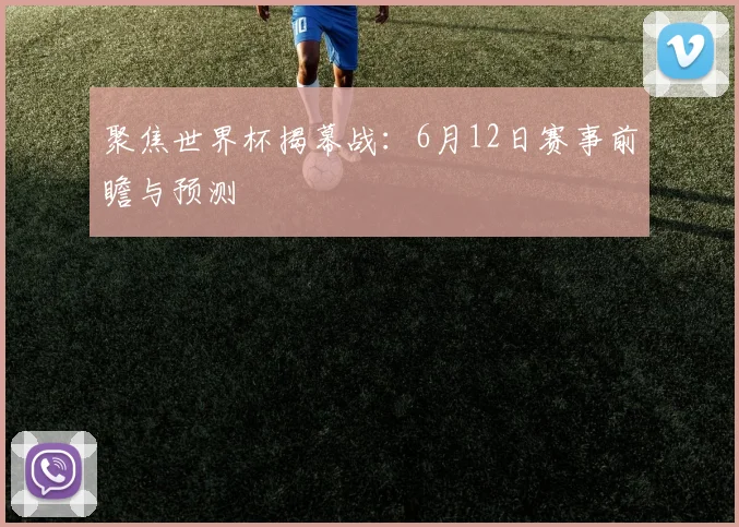 聚焦世界杯揭幕战：6月12日赛事前瞻与预测