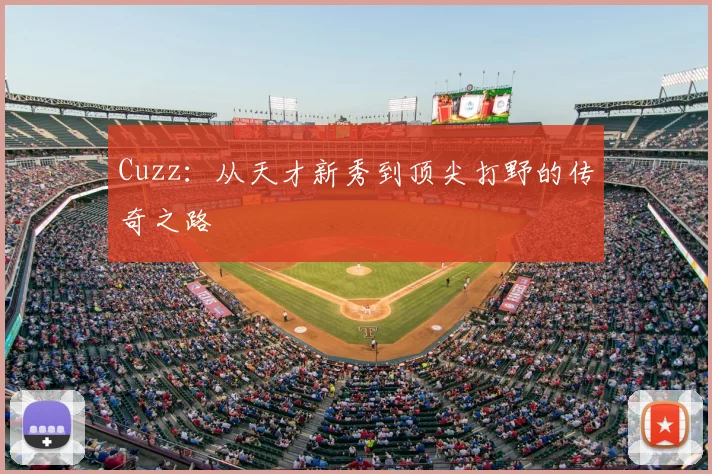 Cuzz:从天才新秀到顶尖打野的传奇之路