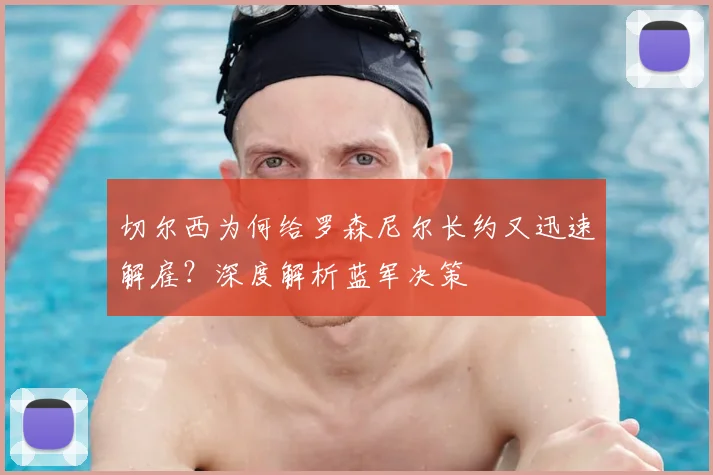 切尔西为何给罗森尼尔长约又迅速解雇?深度解析蓝军决策