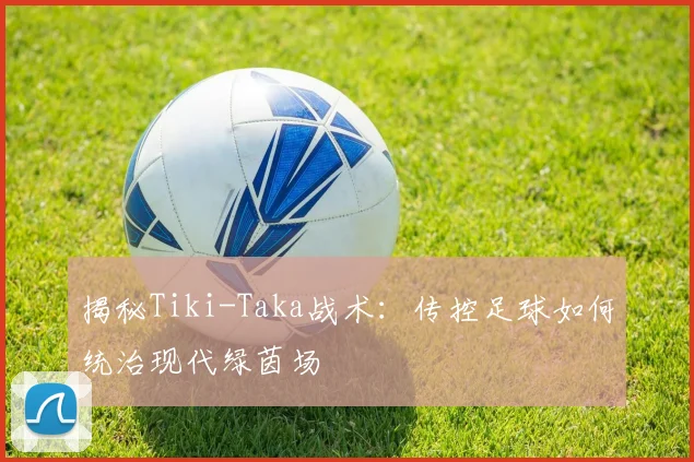 揭秘Tiki-Taka战术：传控足球如何统治现代绿茵场
