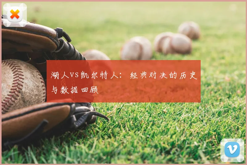 湖人vs凯尔特人:经典对决的历史与数据回顾
