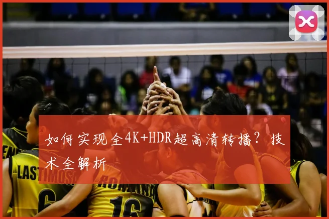 如何实现全4K+HDR超高清转播？技术全解析