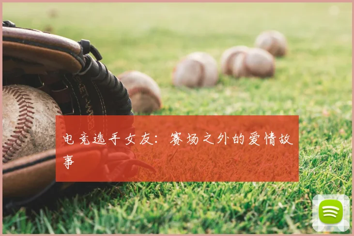电竞选手女友:赛场之外的爱情故事