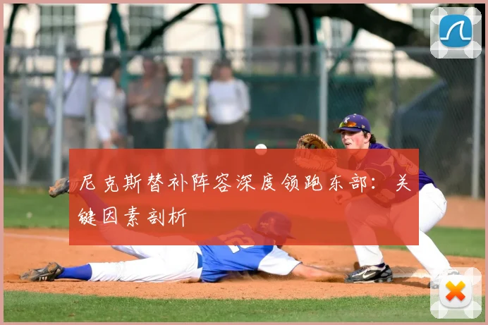 尼克斯替补阵容深度领跑东部：关键因素剖析