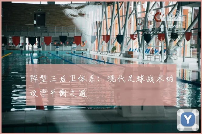 阵型三后卫体系:现代足球战术的攻守平衡之道