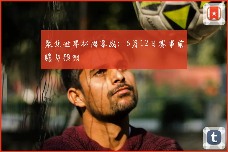 聚焦世界杯揭幕战:6月12日赛事前瞻与预测