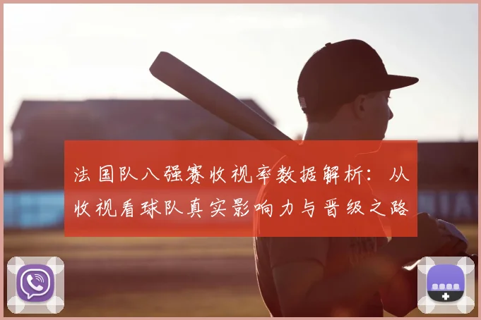 法国队八强赛收视率数据解析:从收视看球队真实影响力与晋级之路