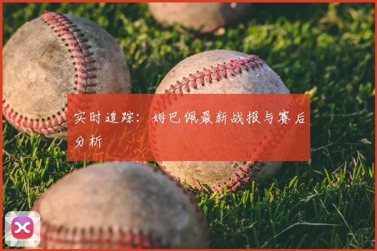 实时追踪:姆巴佩最新战报与赛后分析