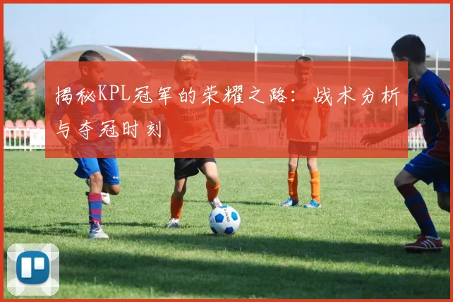 揭秘KPL冠军的荣耀之路:战术分析与夺冠时刻