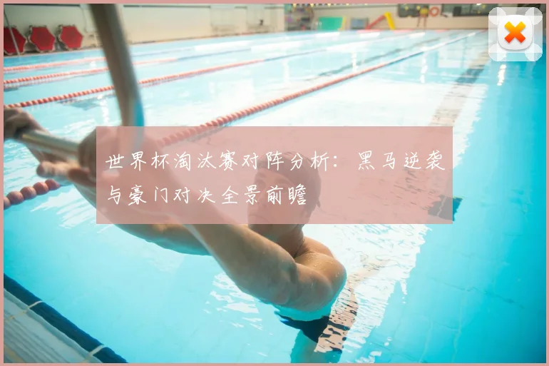世界杯淘汰赛对阵分析:黑马逆袭与豪门对决全景前瞻